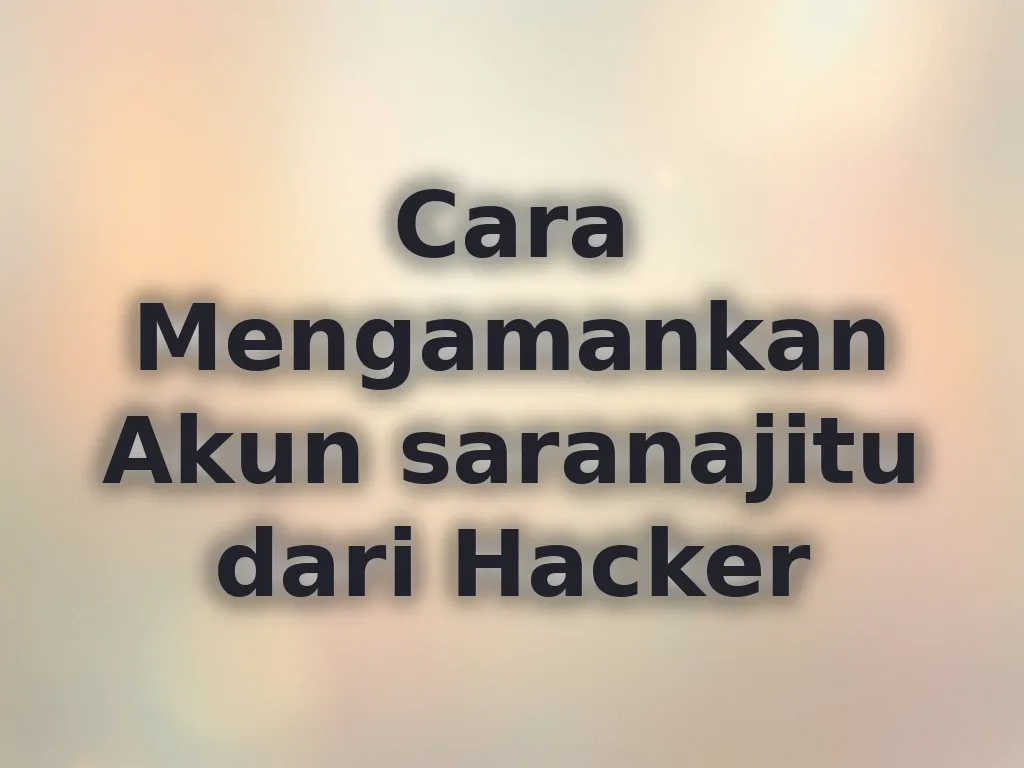 Cara Mengamankan Akun saranajitu dari Hacker