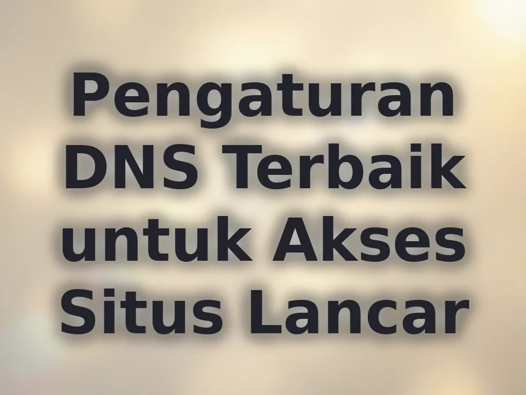 Pengaturan DNS Terbaik untuk Akses Situs Lancar